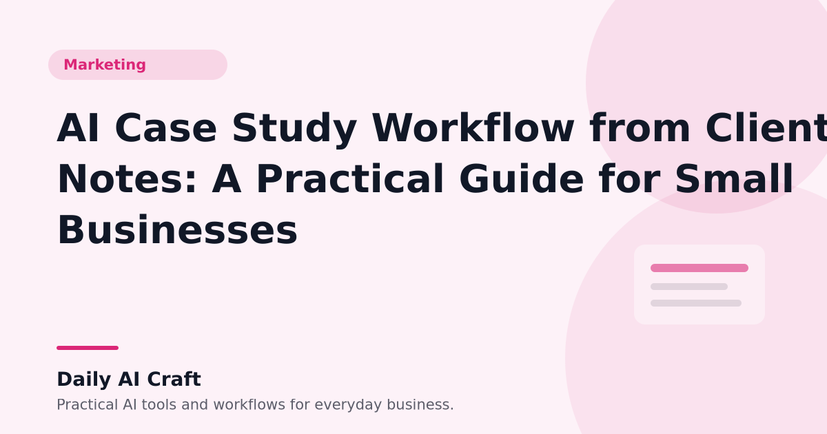 AI Case Study Workflow from Client Notes: A Practical Guide for Small Businesses - Daily AI Craft