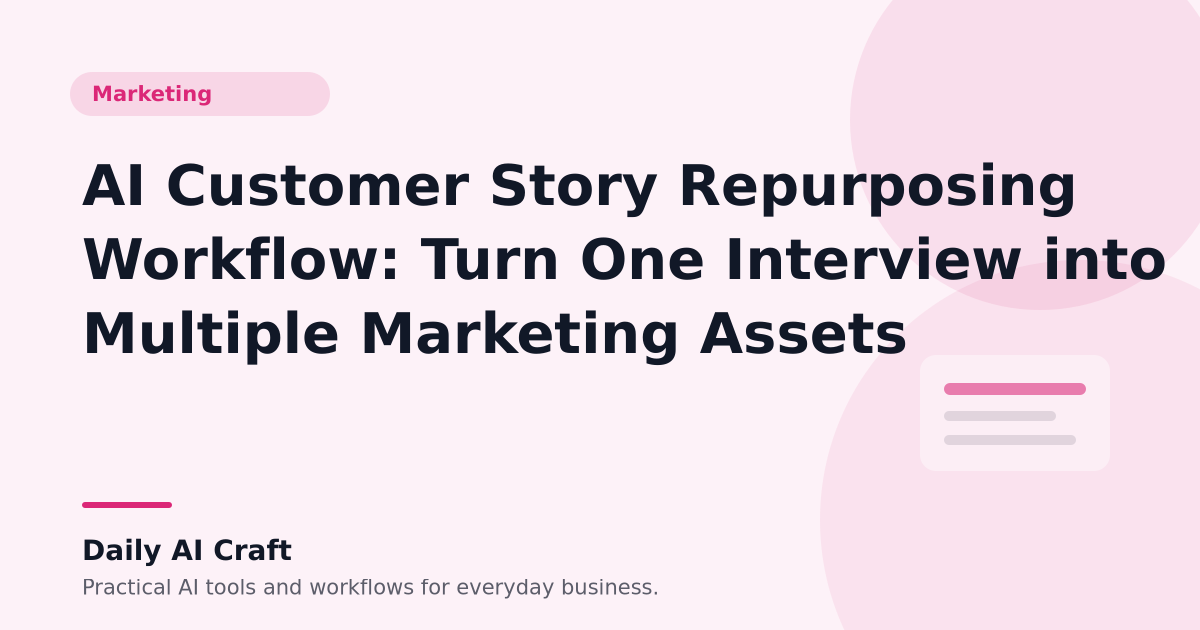 AI Customer Story Repurposing Workflow: Turn One Interview into Multiple Marketing Assets - Daily AI Craft