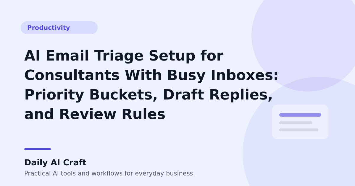 AI Email Triage Setup for Consultants With Busy Inboxes: Priority Buckets, Draft Replies, and Review Rules - Daily AI Craft